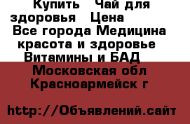 Купить : Чай для здоровья › Цена ­ 1 332 - Все города Медицина, красота и здоровье » Витамины и БАД   . Московская обл.,Красноармейск г.